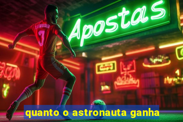 quanto o astronauta ganha